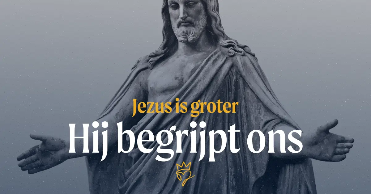 Jezus is groter – Hij begrijpt ons
